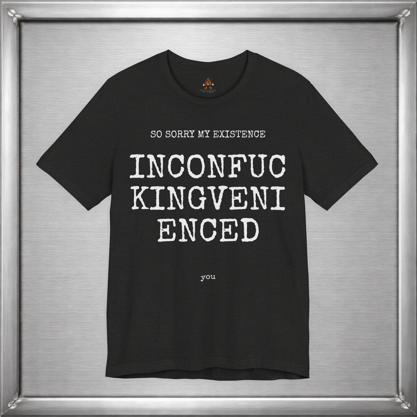 So Sorry My Existence Inconfuckingvenienced You