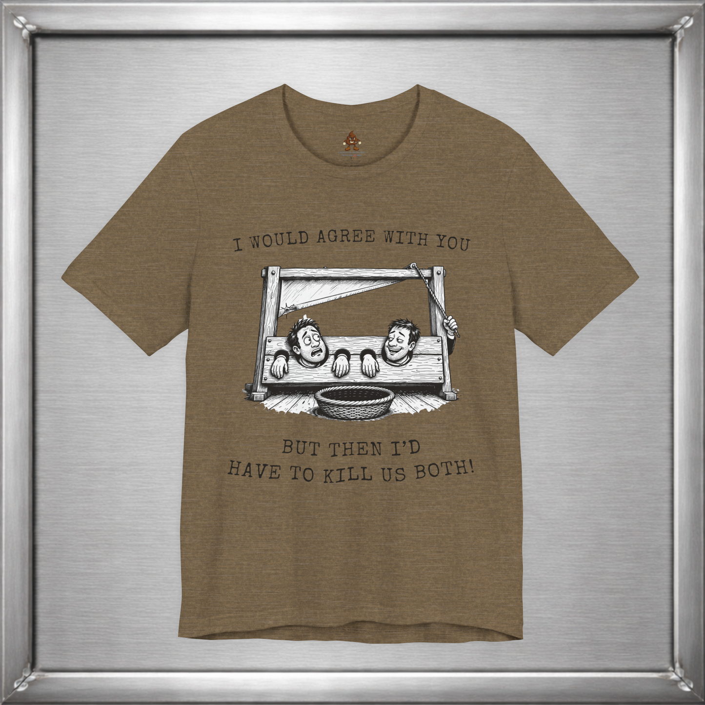 I Would Agree With You... But Then I'd Have To Kill Us Both T-Shirt