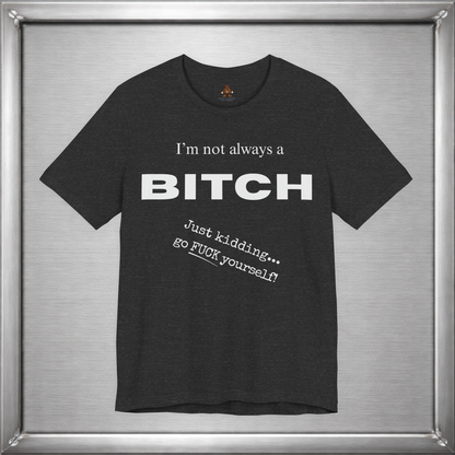 I’m Not Always a Bitch Funny Sarcasm T-Shirt