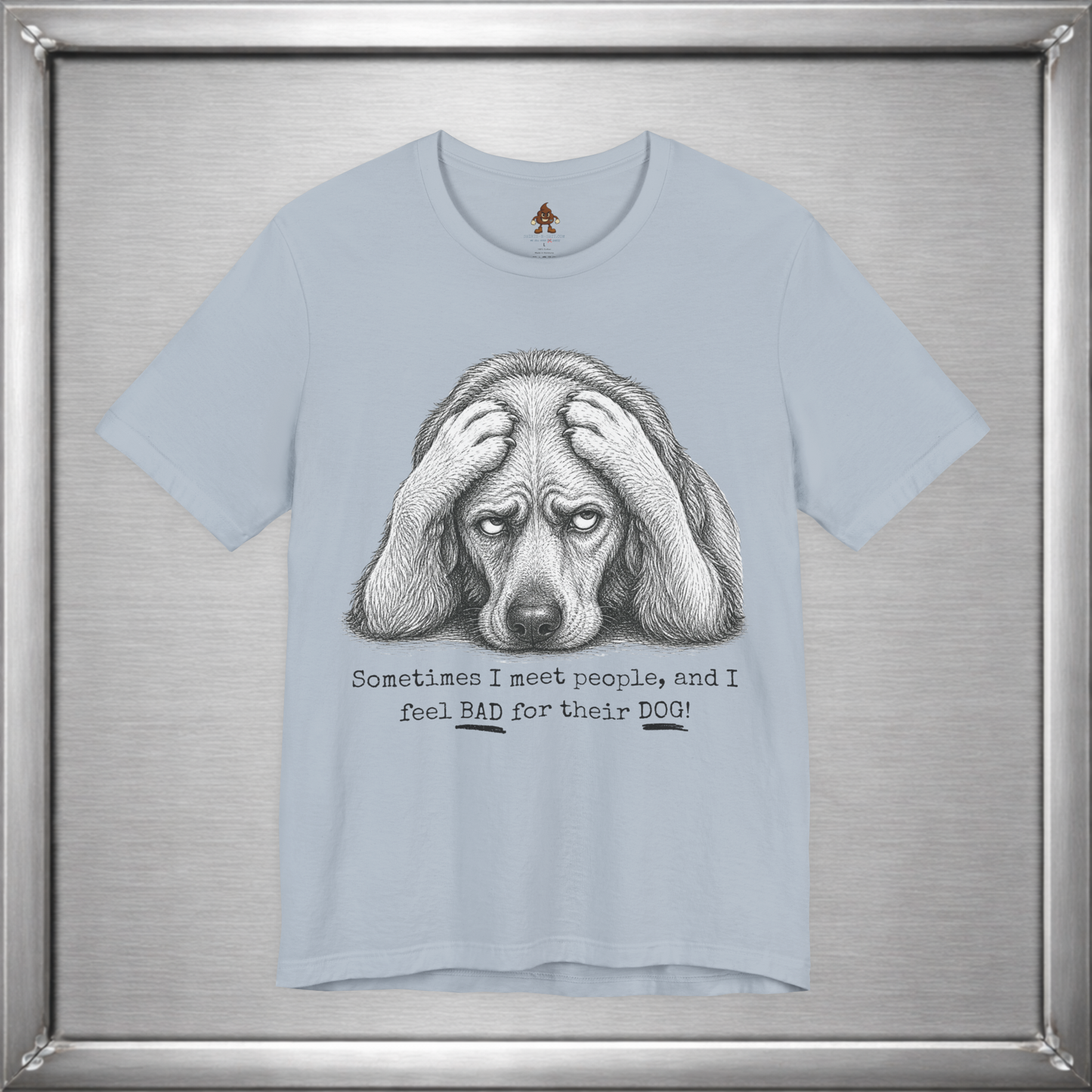 Sometimes I Feel Bad For Their Dog Funny T-Shirt