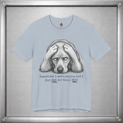 Sometimes I Feel Bad For Their Dog Funny T-Shirt