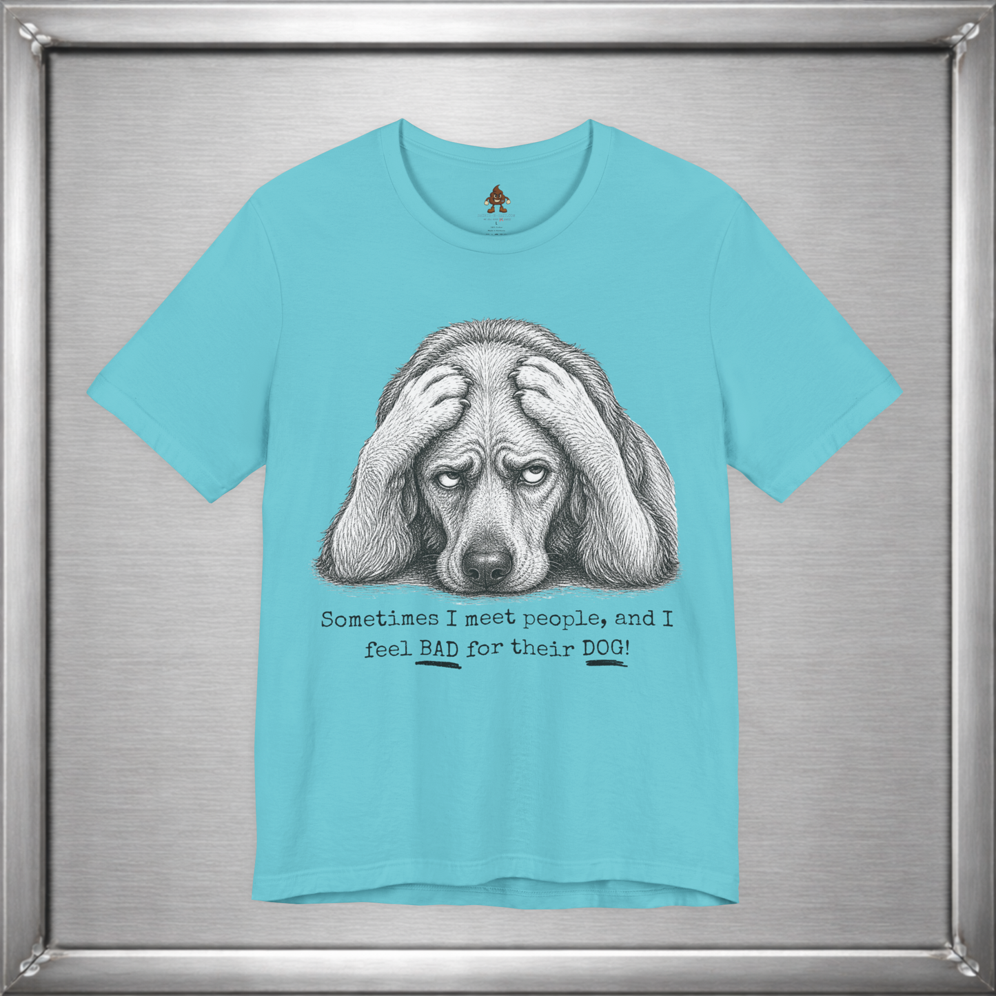 Sometimes I Feel Bad For Their Dog Funny T-Shirt