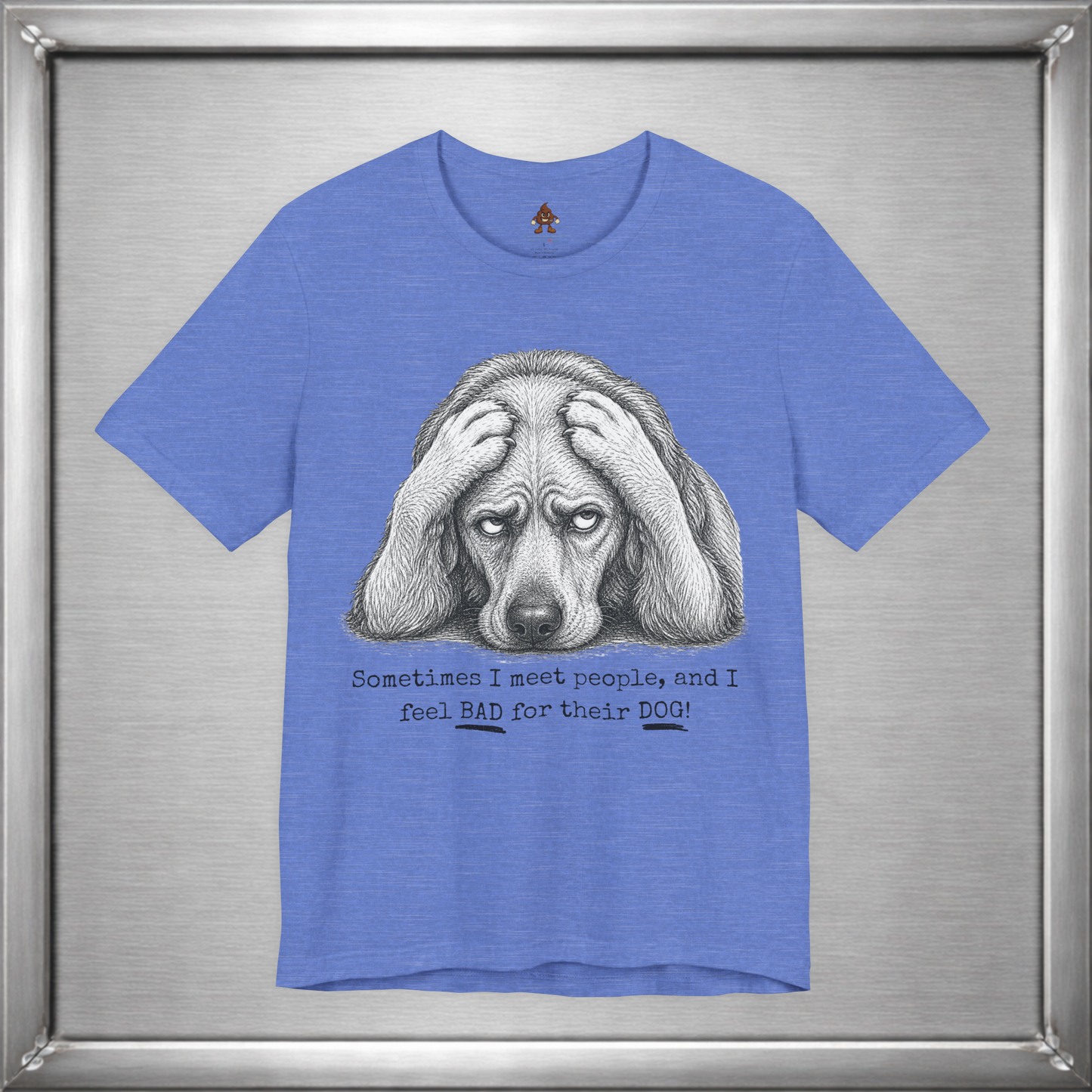 Sometimes I Feel Bad For Their Dog Funny T-Shirt