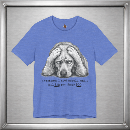 Sometimes I Feel Bad For Their Dog Funny T-Shirt