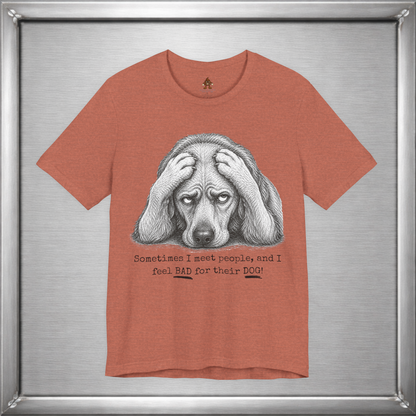 Sometimes I Feel Bad For Their Dog Funny T-Shirt